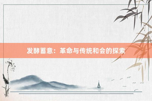 发酵蓄意：革命与传统和会的探索